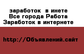  заработок  в инете - Все города Работа » Заработок в интернете   